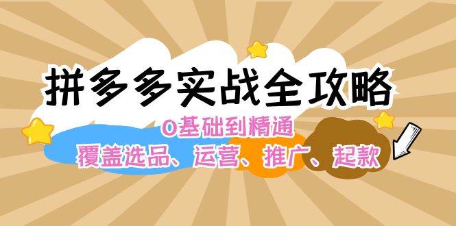 拼多多实战全攻略：0基础到精通，覆盖选品、运营、推广、起款-云阁资源网