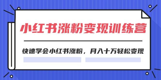 2024小红书涨粉变现训练营，快速学会小红书涨粉，月入十万轻松变现(40节)-云阁资源网
