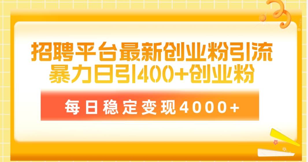 招聘平台最新创业粉引流技术，简单操作日引创业粉400+，每日稳定变现4000+-云阁资源网