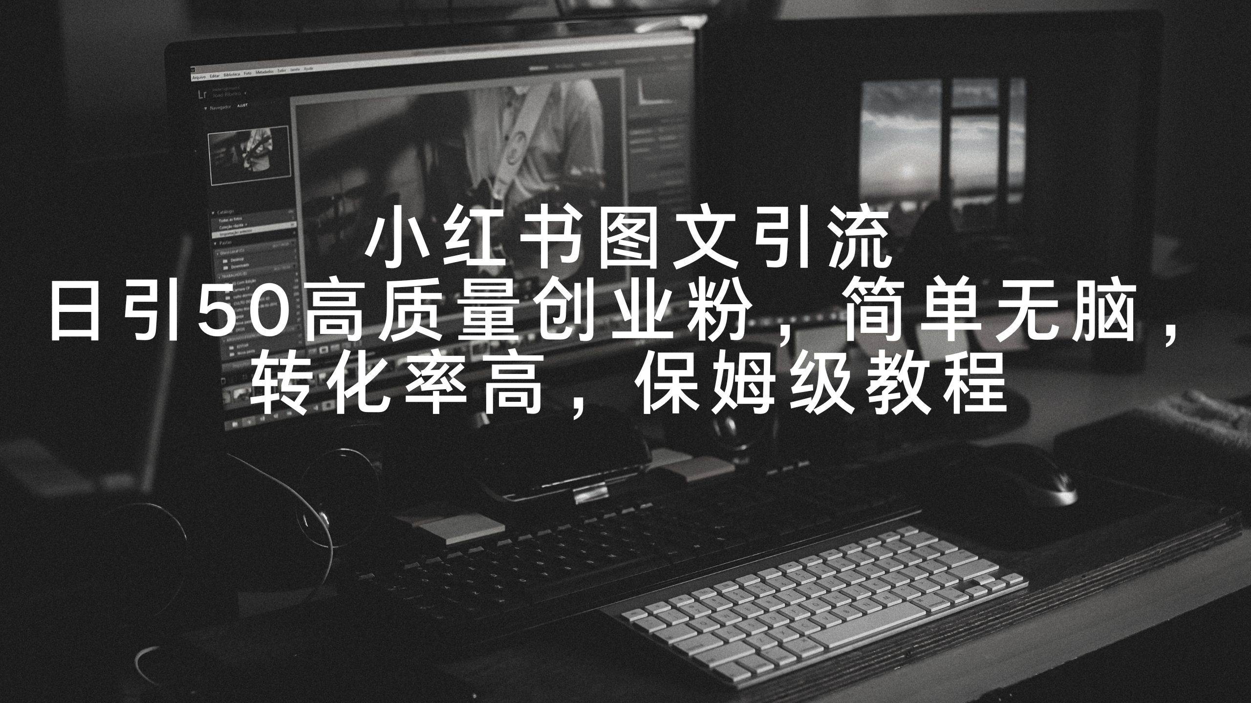 小红书图文引流，日引50高质量创业粉，简单无脑，转化率高，保姆级教程-云阁资源网