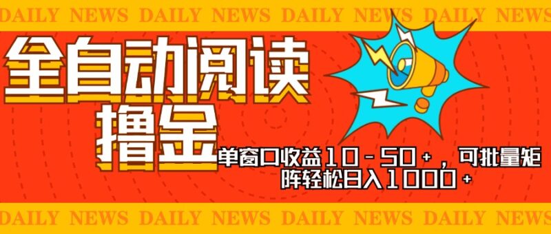全自动阅读撸金，单窗口收益10-50+，可批量矩阵轻松日入1000+，新手小…-云阁资源网
