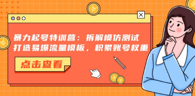 暴力起号特训营：拆解模仿测试，打造易爆流量模板，积累账号权重-云阁资源网