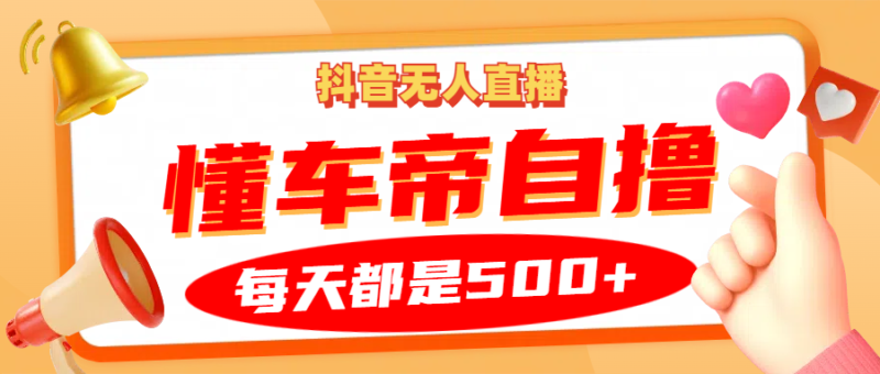抖音无人直播“懂车帝”自撸玩法,每天2小时收益500+-云阁资源网