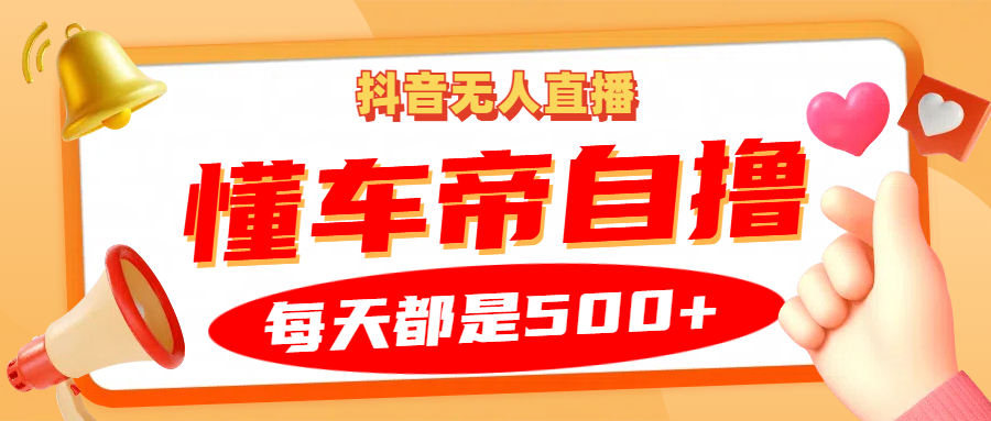 抖音无人直播“懂车帝”自撸玩法，每天2小时收益500+-云阁资源网