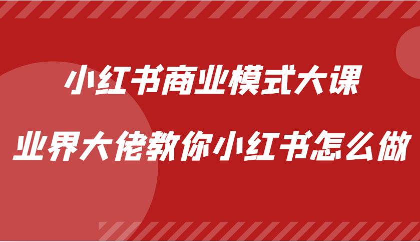 小红书商业模式大课，业界大佬教你小红书怎么做【视频课】-云阁资源网