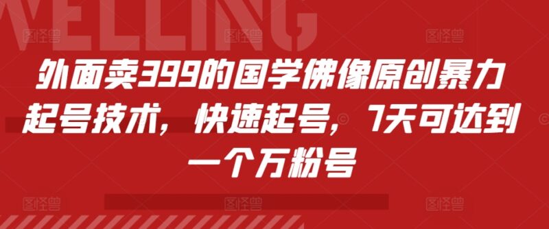 外面卖399的国学佛像原创暴力起号技术，快速起号，7天可达到一个万粉号-云阁资源网