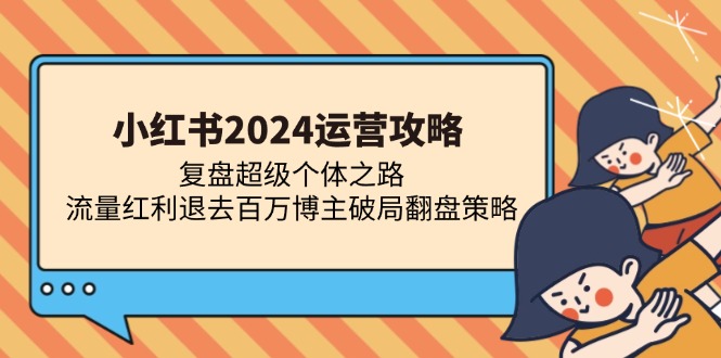 小红书2024运营攻略：复盘超级个体之路 流量红利退去百万博主破局翻盘-云阁资源网