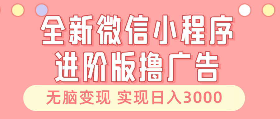 全新微信小程序进阶版撸广告 无脑变现睡后也有收入 日入3000＋-云阁资源网