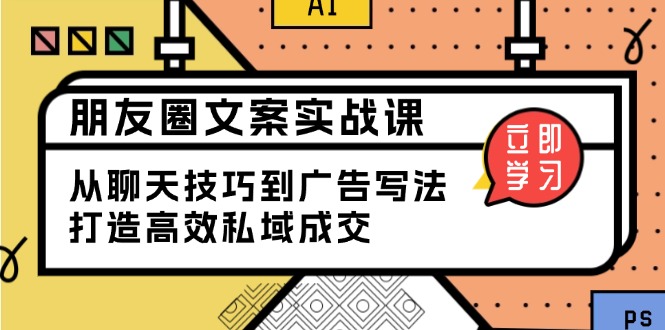 朋友圈文案实战课：从聊天技巧到广告写法，打造高效私域成交-云阁资源网