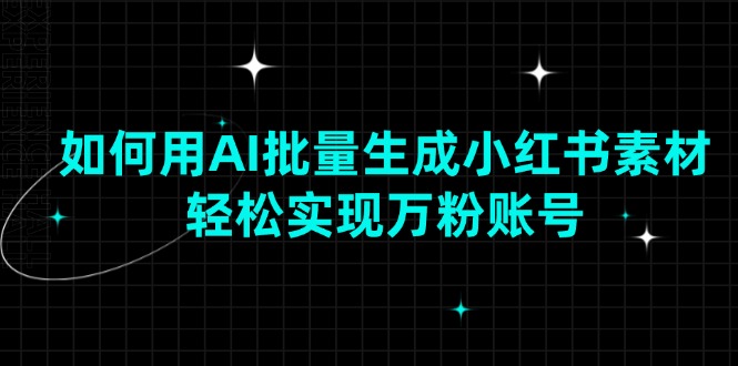 如何用AI批量生成小红书素材，轻松实现万粉账号-云阁资源网