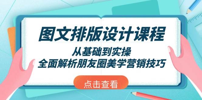 图文排版设计课程，从基础到实操，全面解析朋友圈美学营销技巧-云阁资源网