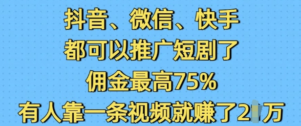 抖音微信快手都可以推广短剧了，佣金最高75%，有人靠一条视频就挣了2W-云阁资源网