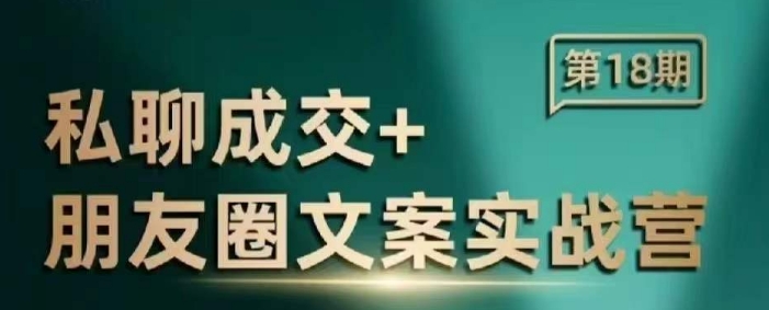 私聊成交朋友圈文案实战营，比较好的私域成交朋友圈文案课程-云阁资源网