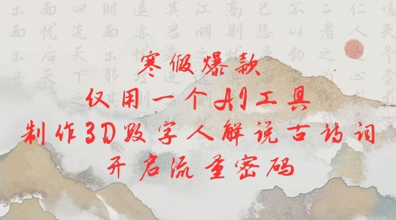 寒假爆款，仅用一个AI工具，制作3D数字人解说古诗词，开启流量密码-云阁资源网