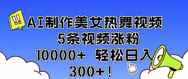 AI制作美女热舞视频 5条视频涨粉10000+ 轻松日入3张-云阁资源网
