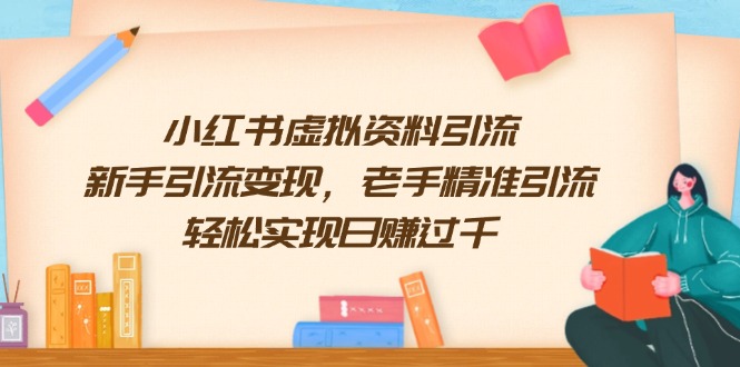 小红书虚拟资料引流，新手引流变现，老手精准引流，轻松实现日赚过千-云阁资源网