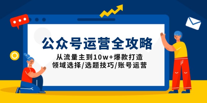 公众号运营全攻略：从流量主到10w+爆款打造，领域选择/选题技巧/账号运营-云阁资源网