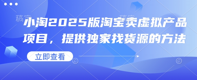 小淘2025版淘宝卖虚拟产品项目，提供独家找货源的方法-云阁资源网