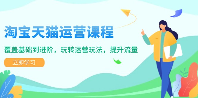 淘宝天猫运营课程，覆盖基础到进阶，玩转运营玩法，提升流量-云阁资源网
