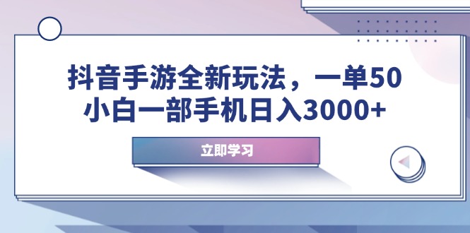 抖音手游全新玩法，一单50，小白一部手机日入3000+-云阁资源网