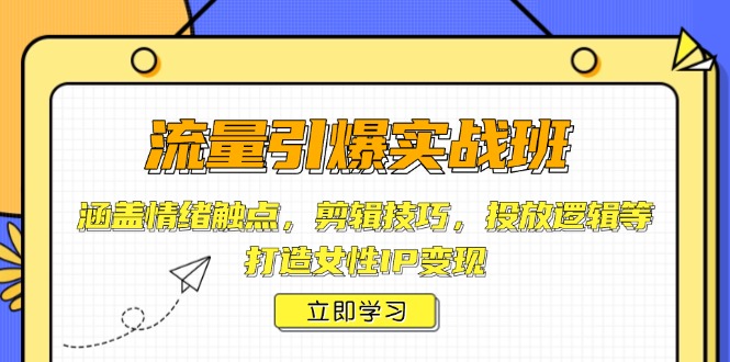 流量引爆实战班，涵盖情绪触点，剪辑技巧，投放逻辑等，打造女性IP变现-云阁资源网