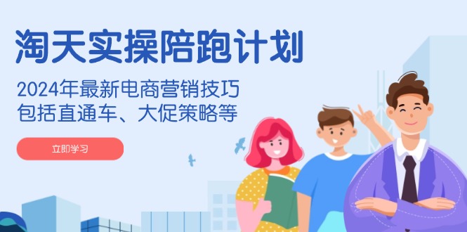 淘天实操陪跑计划，2024年最新电商营销技巧，包括直通车、大促策略等-云阁资源网