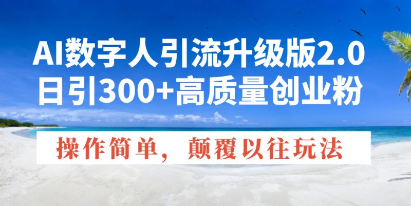AI数字人引流升级版2.0，日引300+高质量创业粉，操作简单，颠覆以往玩法-云阁资源网
