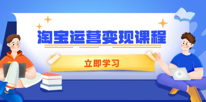 淘宝运营变现课程，涵盖店铺运营、推广、数据分析，助力商家提升-云阁资源网