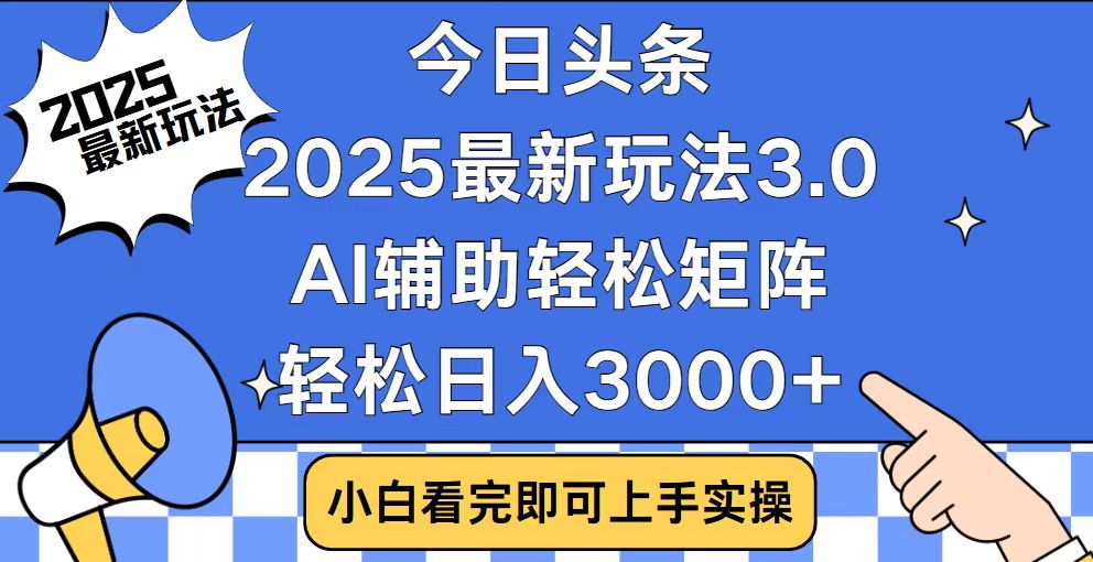 今日头条2025最新玩法3.0，思路简单，复制粘贴，轻松实现矩阵日入3000+-云阁资源网