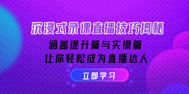 沉浸式-录课直播技巧揭秘：涵盖提升篇与实操篇, 让你轻松成为直播达人-云阁资源网