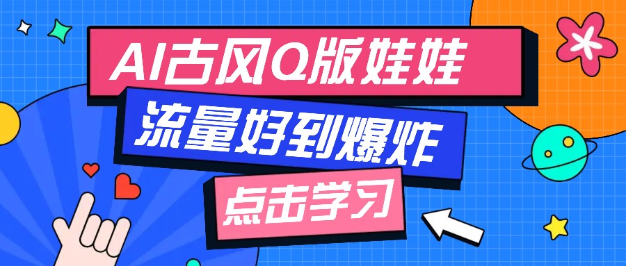 利用AI制做Q版古风娃娃视频，只需三步新手也能做出流量好到爆(附教程+提示…-云阁资源网
