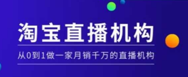 淘宝直播运营实操课【MCN机构】，从0到1做一家月销千万的直播机构-云阁资源网