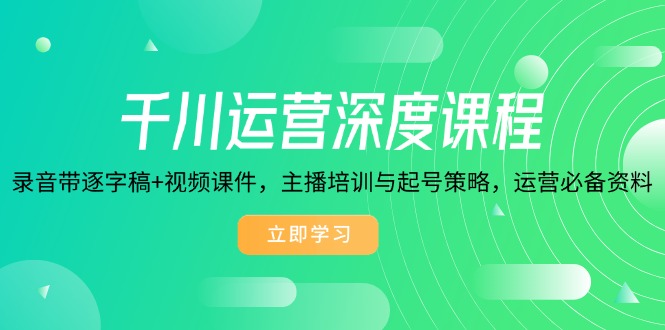 千川运营深度课程，录音带逐字稿+视频课件，主播培训与起号策略，运营…-云阁资源网