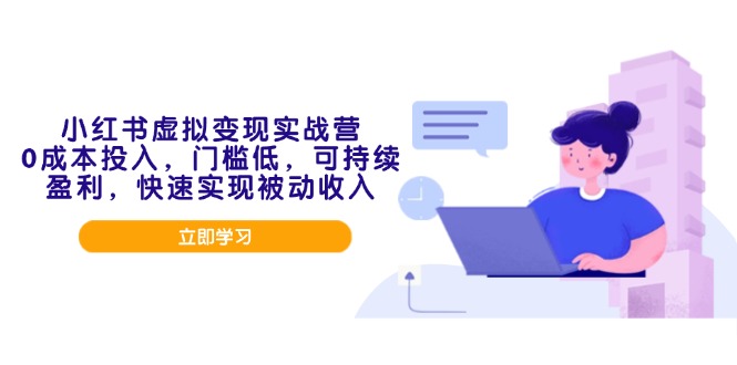 小红书虚拟变现实战营，0成本投入，门槛低，可持续盈利，快速实现被动收入-云阁资源网