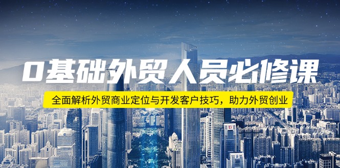 0基础外贸人员必修课：全面解析外贸商业定位与开发客户技巧，助力外贸创业-云阁资源网