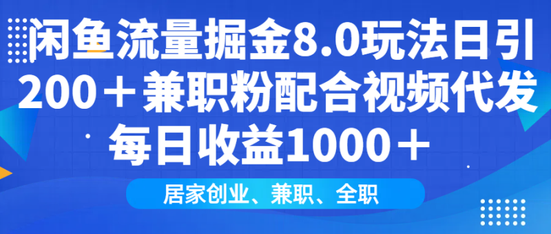 闲鱼流量掘金8.0玩法日引200+兼职粉配合视频代发日入1000+收益适合互…-云阁资源网