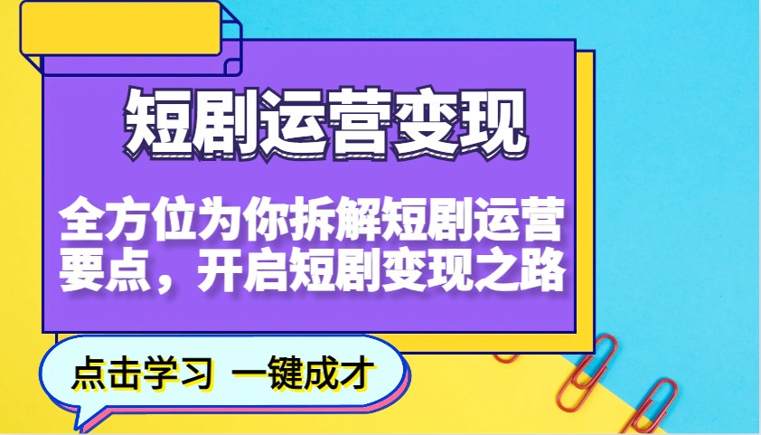 短剧运营变现，全方位为你拆解短剧运营要点，开启短剧变现之路-云阁资源网