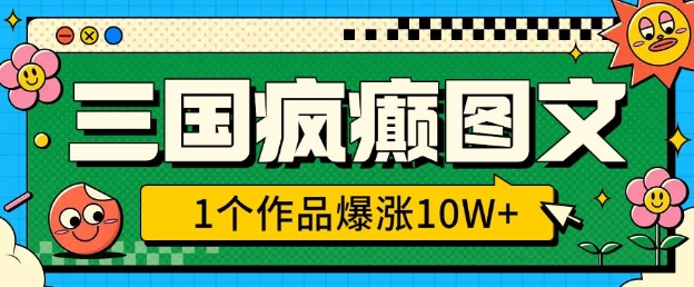 三国疯癫图文，1个作品爆涨10W+，3分钟教会你，趁着风口无脑冲(附详细教学)-云阁资源网