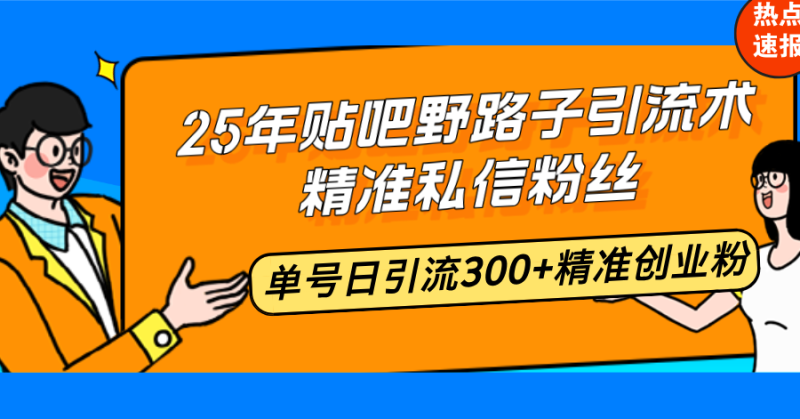 25年贴吧野路子引流术,精准私信粉丝,单号日引流300+精准创业粉-云阁资源网