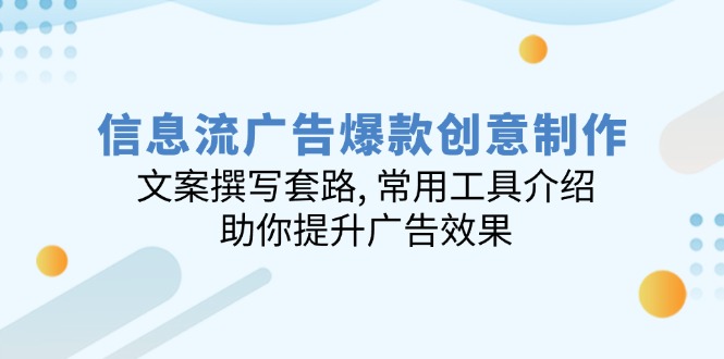 信息流广告爆款创意制作：文案撰写套路, 常用工具介绍, 助你提升广告效果-云阁资源网