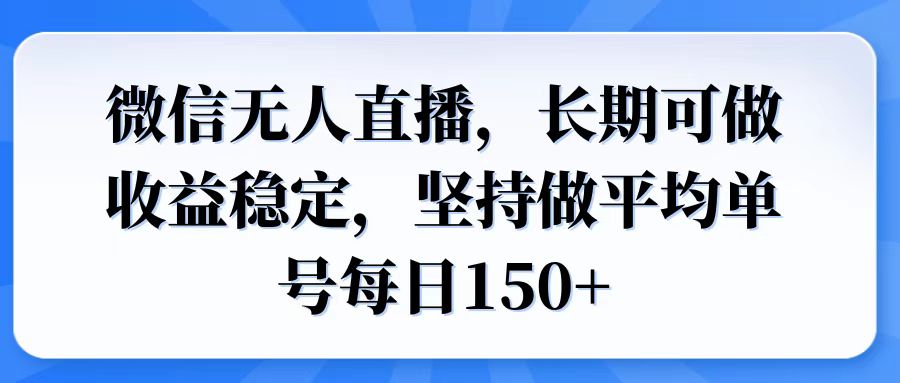 微信无人直播，长期可做收益稳定，坚持做平均单号每日150+-云阁资源网
