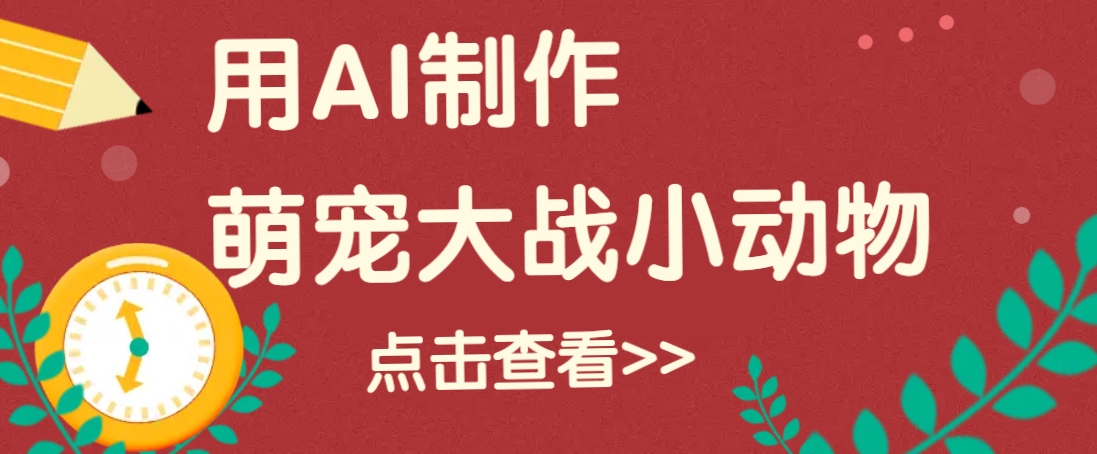 用AI制作萌娃大战小动物视频，轻松涨粉20w+(详细教程)-云阁资源网