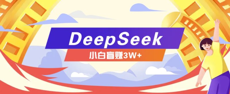 利用热门DeepSeek赚钱项目,多种变现方式小白也能盲赚3W+,就是用这个方法-云阁资源网