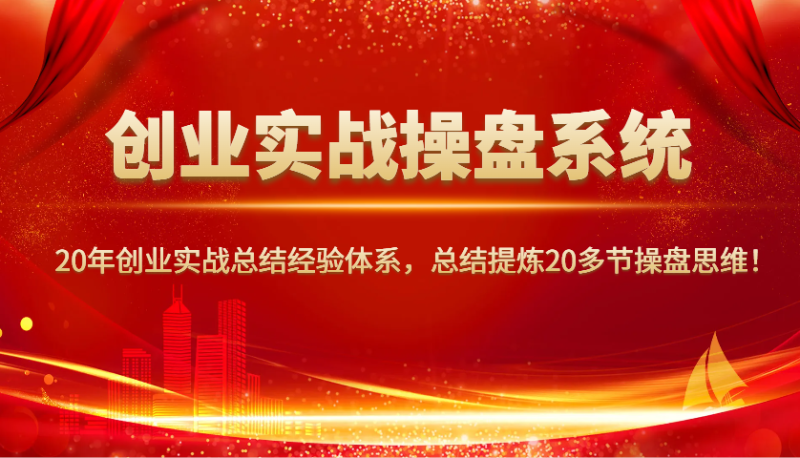 创业实战操盘系统,20年创业实战总结经验体系,总结提炼20多节操盘思维!-云阁资源网