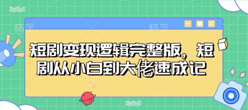 短剧变现逻辑完整版,短剧从小白到大佬速成记-云阁资源网