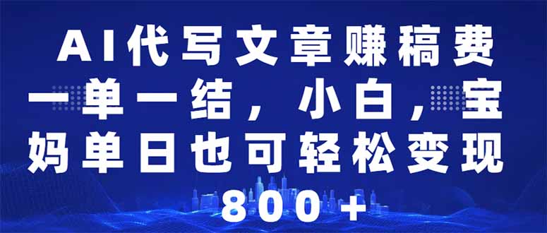 AI代写文章赚稿费，一单一结小白，宝妈单日也能轻松日入500-1000＋-云阁资源网