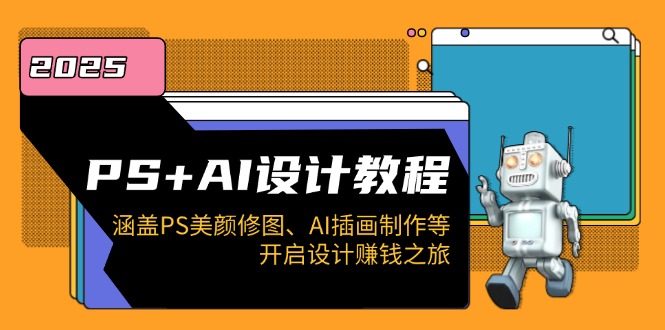 PS+AI设计教程：涵盖PS美颜修图、AI插画制作等，开启设计赚钱之旅-云阁资源网