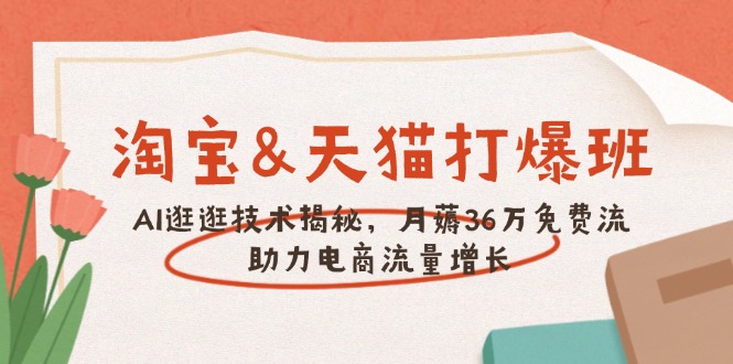 淘宝&天猫 打爆班，AI逛逛技术揭秘，月薅36万免费流，助力流量增长-云阁资源网
