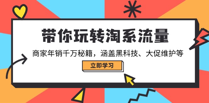 带你玩转淘系流量，商家年销千万秘籍，涵盖黑科技、大促维护等-云阁资源网