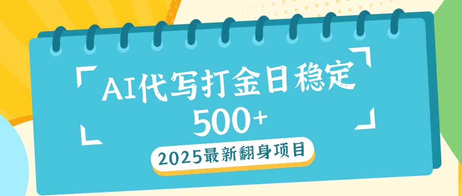 2025最新AI打金代写日稳定500+：2025最新翻身项目-云阁资源网